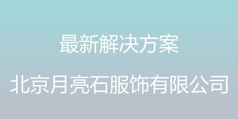 最新解决方案 - 北京月亮石服饰有限公司